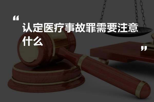 认定医疗事故罪需要注意什么