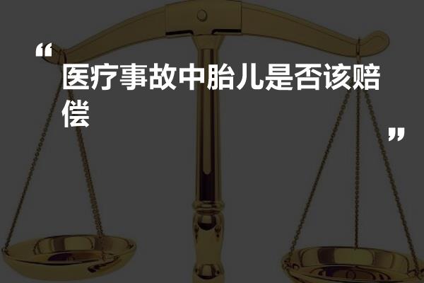 医疗事故中胎儿是否该赔偿