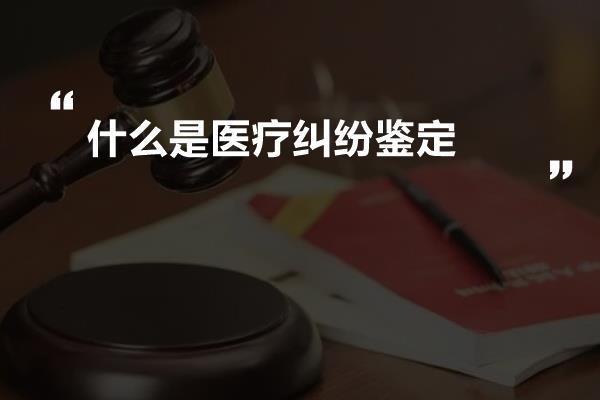 什么是医疗纠纷鉴定