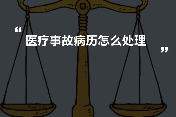 医疗事故病历怎么处理