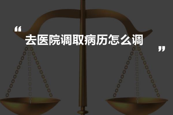 去医院调取病历怎么调