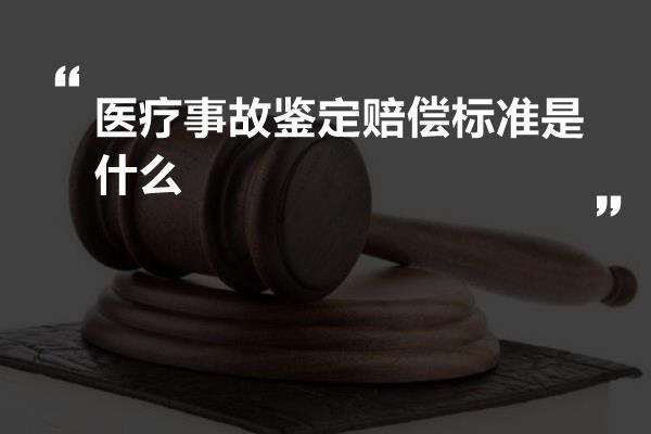 医疗事故鉴定赔偿标准是什么