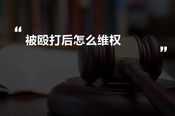 被殴打后怎么维权