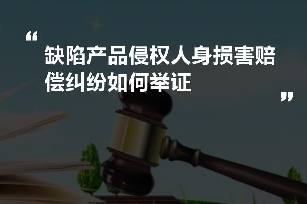 缺陷产品侵权人身损害赔偿纠纷如何举证