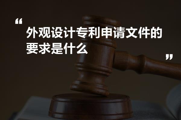 外观设计专利申请文件的要求是什么