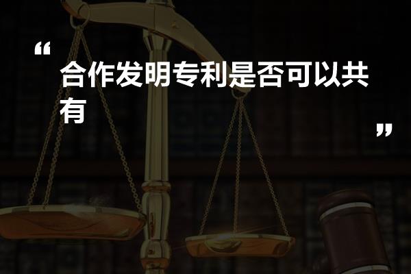 合作发明专利是否可以共有