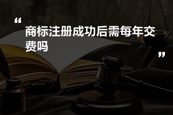 商标注册成功后需每年交费吗