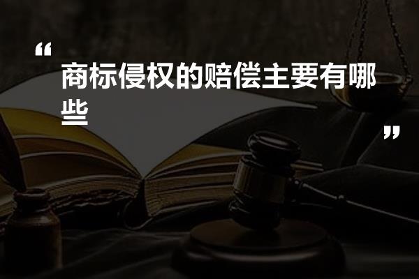 商标侵权的赔偿主要有哪些