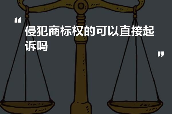 侵犯商标权的可以直接起诉吗