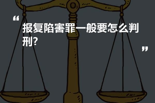 报复陷害罪一般要怎么判刑?