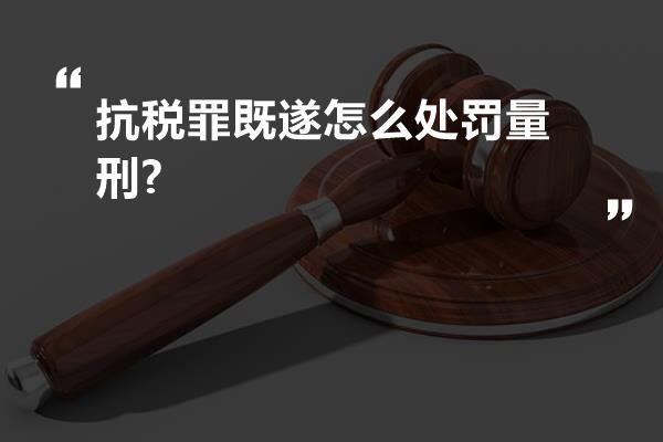 抗税罪既遂怎么处罚量刑?