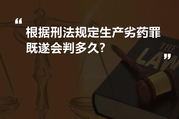 根据刑法规定生产劣药罪既遂会判多久?