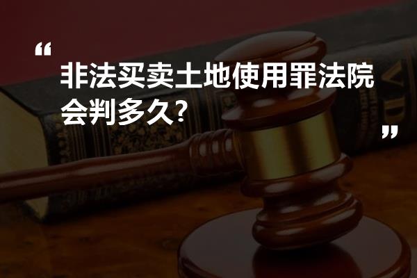 非法买卖土地使用罪法院会判多久?