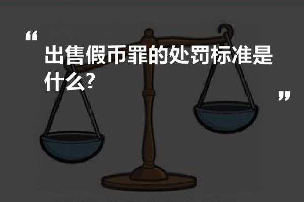 出售假币罪的处罚标准是什么?