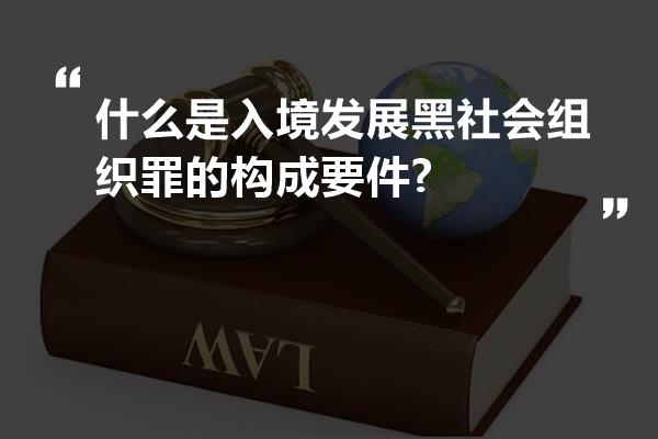 什么是入境发展黑社会组织罪的构成要件?