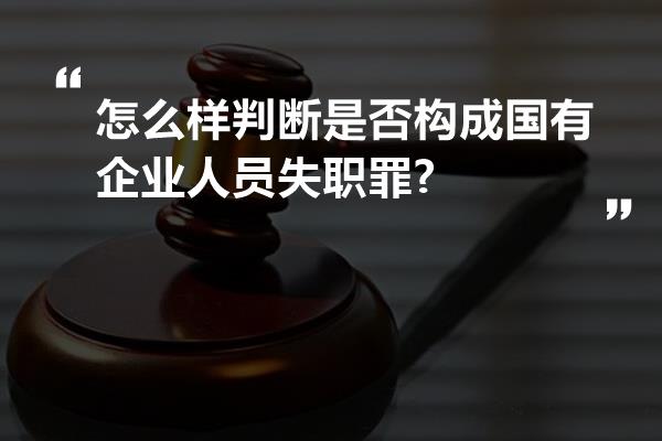 怎么样判断是否构成国有企业人员失职罪?