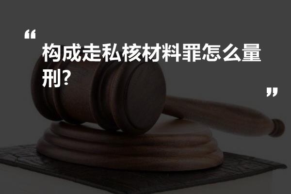 构成走私核材料罪怎么量刑?