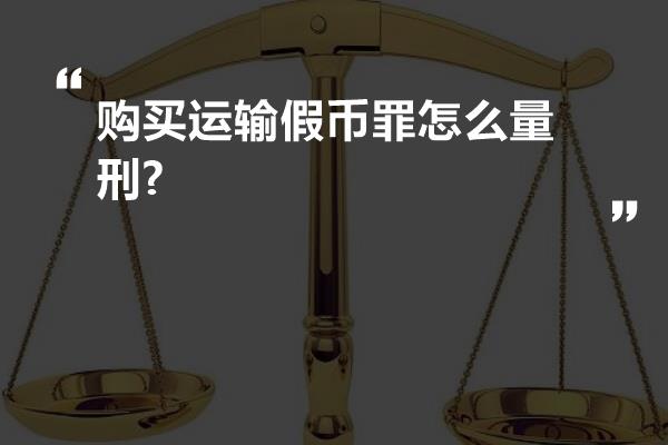 购买运输假币罪怎么量刑?