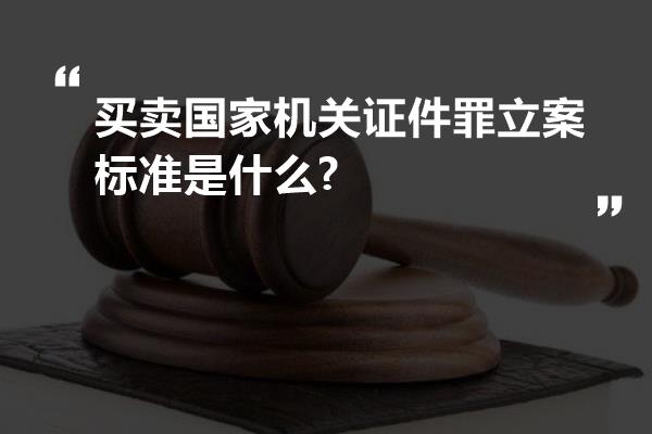 买卖国家机关证件罪立案标准是什么?