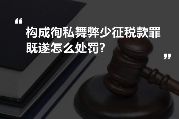 构成徇私舞弊少征税款罪既遂怎么处罚?