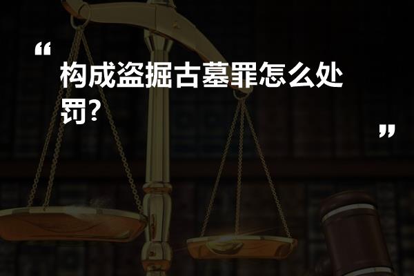 构成盗掘古墓罪怎么处罚?