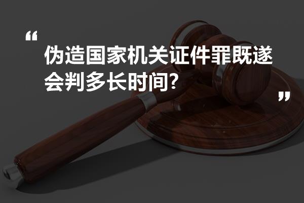 伪造国家机关证件罪既遂会判多长时间?