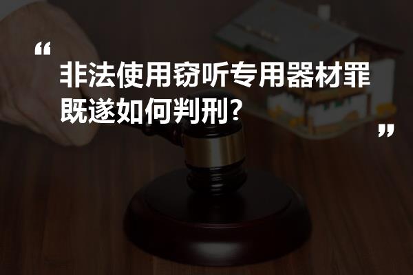 非法使用窃听专用器材罪既遂如何判刑?