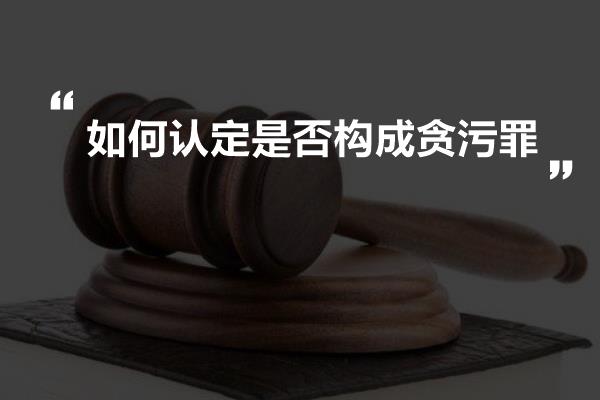 如何认定是否构成贪污罪