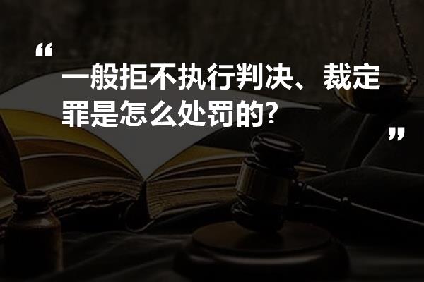 一般拒不执行判决、裁定罪是怎么处罚的?