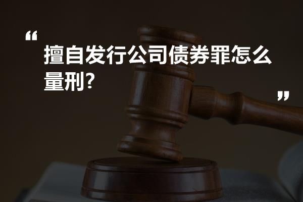 擅自发行公司债券罪怎么量刑?