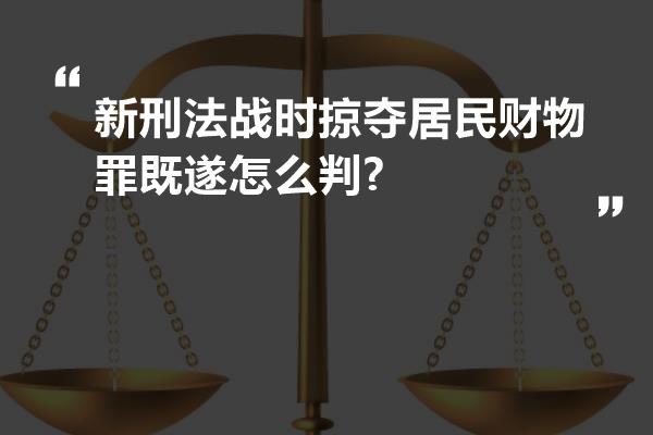 新刑法战时掠夺居民财物罪既遂怎么判?