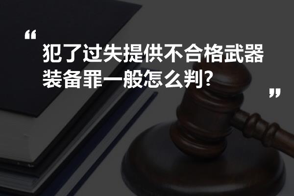 犯了过失提供不合格武器装备罪一般怎么判?