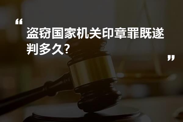 盗窃国家机关印章罪既遂判多久?