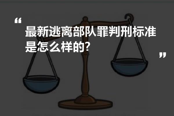 最新逃离部队罪判刑标准是怎么样的?