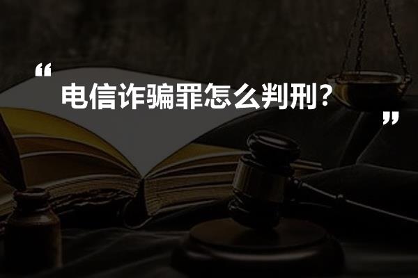 电信诈骗罪怎么判刑？