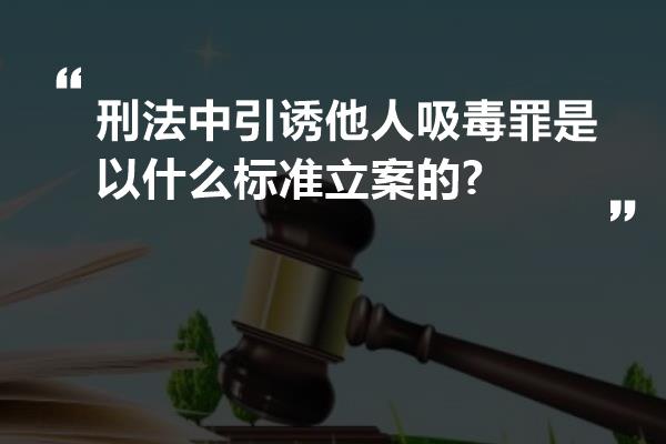 刑法中引诱他人吸毒罪是以什么标准立案的?