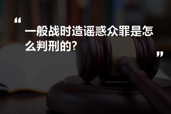 一般战时造谣惑众罪是怎么判刑的?