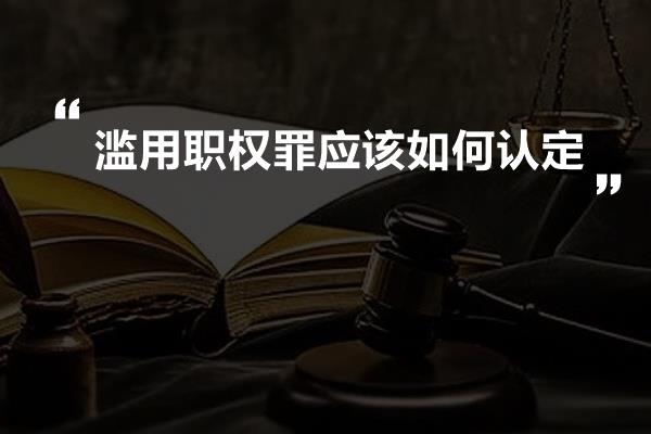 滥用职权罪应该如何认定