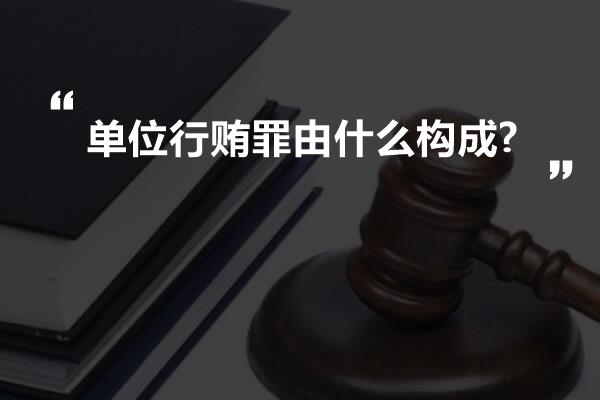 单位行贿罪由什么构成?