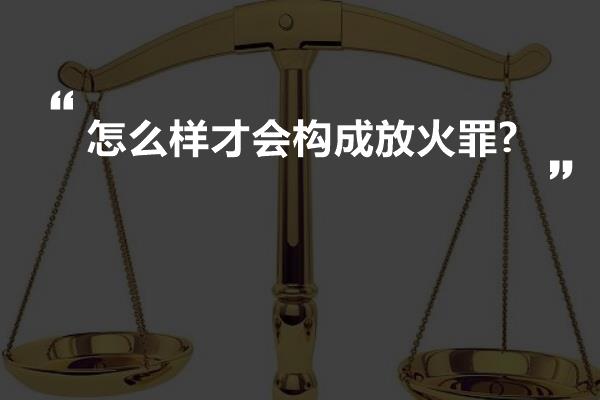 怎么样才会构成放火罪?