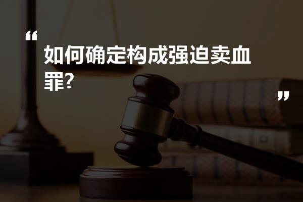 如何确定构成强迫卖血罪?