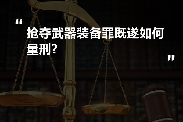 抢夺武器装备罪既遂如何量刑?