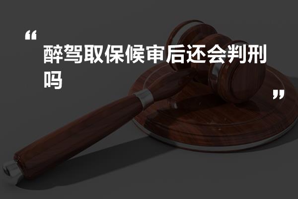 醉驾取保候审后还会判刑吗