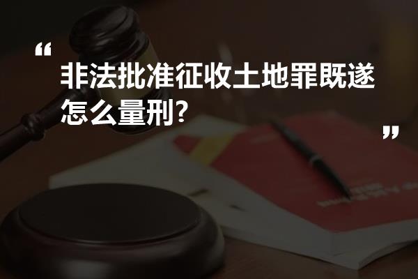 非法批准征收土地罪既遂怎么量刑?