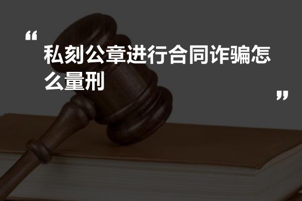 私刻公章进行合同诈骗怎么量刑