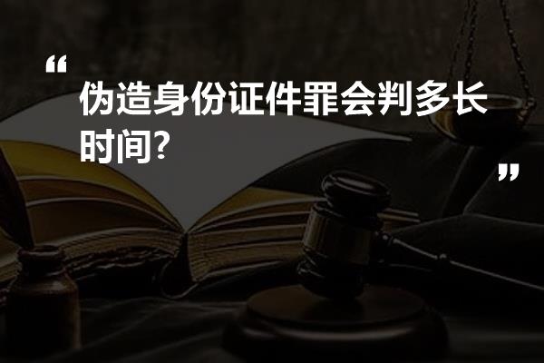 伪造身份证件罪会判多长时间?