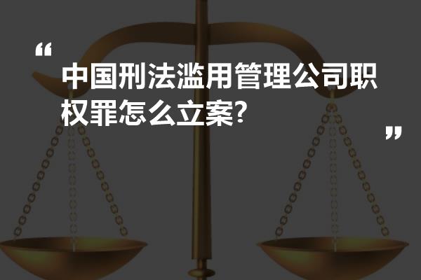 中国刑法滥用管理公司职权罪怎么立案?