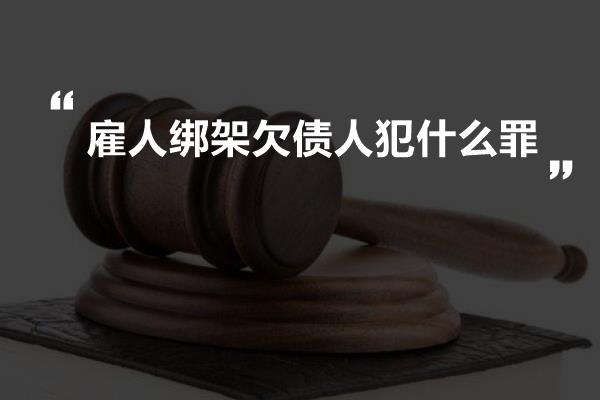 雇人绑架欠债人犯什么罪