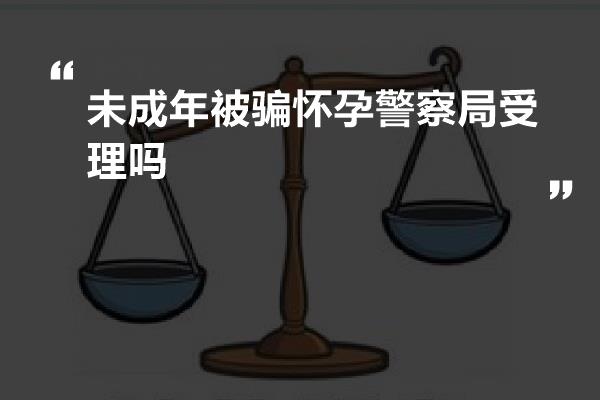 未成年被骗怀孕警察局受理吗