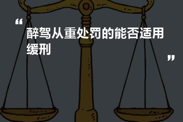 醉驾从重处罚的能否适用缓刑